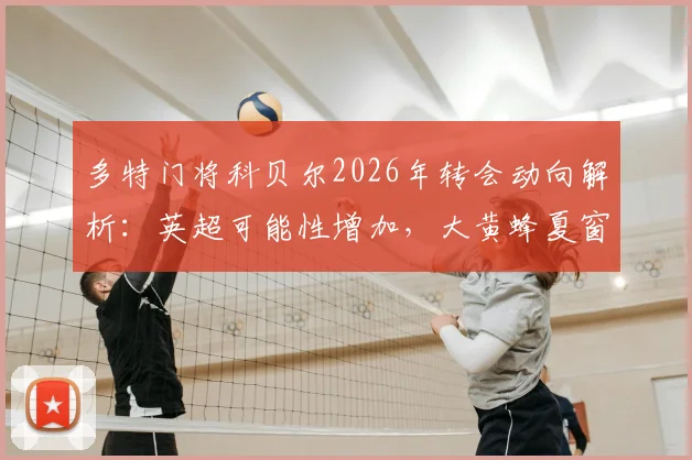 多特门将科贝尔2026年转会动向解析：英超可能性增加，大黄蜂夏窗观望策略