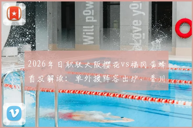 2026年日职联大阪樱花vs福冈黄蜂首发解读：单外援阵容出炉，香川真司未进先发引热议