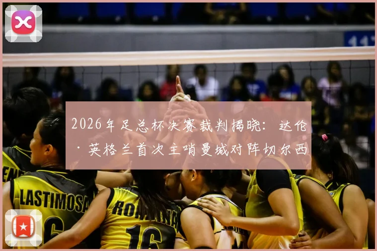 2026年足总杯决赛裁判揭晓：达伦·英格兰首次主哨曼城对阵切尔西，执法履历与过往判罚解读