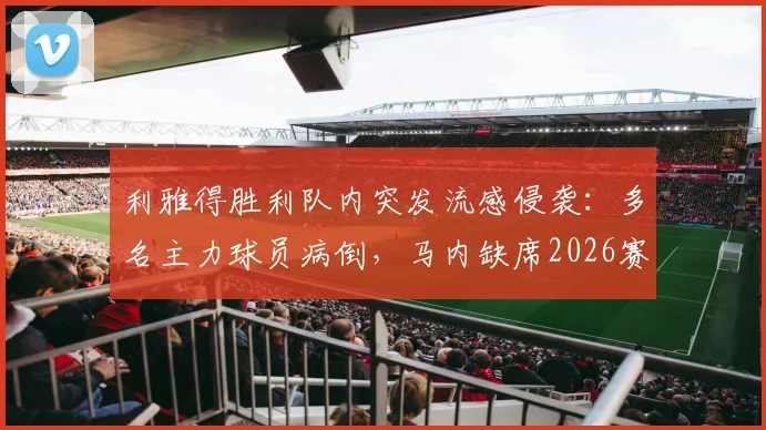 利雅得胜利队内突发流感侵袭：多名主力球员病倒，马内缺席2026赛季训练引发担忧