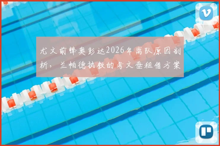 尤文前锋奥彭达2026年离队原因剖析，兰帕德执教的考文垂租借方案与条件详解