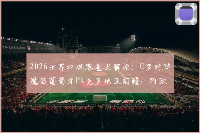 2026世界杯观赛重点解读：C罗对阵魔笛葡萄牙PK克罗地亚前瞻，附欧洲杯冠军意大利赛程分析