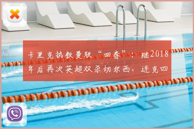 卡里克执教曼联“回春”：继2018年后再次英超双杀切尔西，连克四大强敌创佳绩