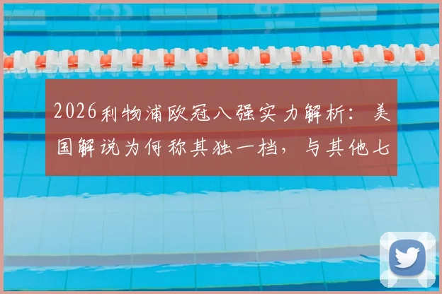 2026利物浦欧冠八强实力解析：美国解说为何称其独一档，与其他七队差距究竟在哪？
