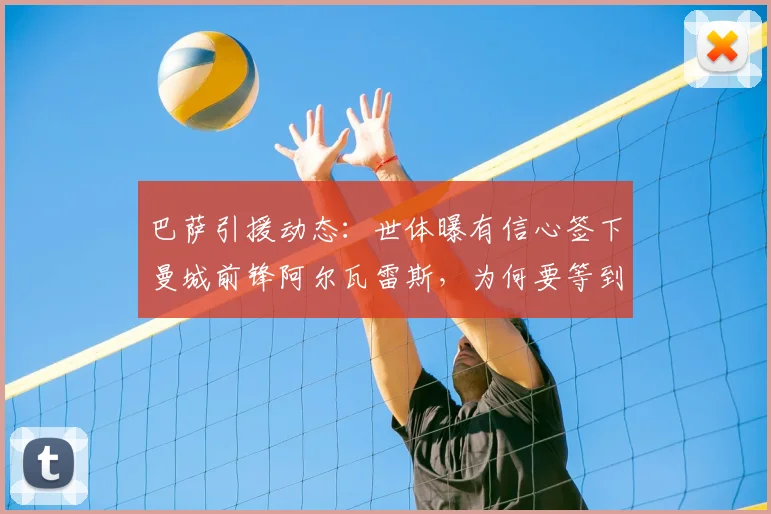巴萨引援动态：世体曝有信心签下曼城前锋阿尔瓦雷斯，为何要等到2026年世界杯后才更新报价？深度分析