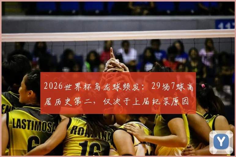 2026世界杯乌龙球频发：29场7球高居历史第二，仅次于上届纪录原因解析与规则科普