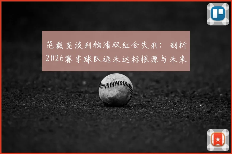 范戴克谈利物浦双红会失利：剖析2026赛季球队远未达标根源与未来调整方向