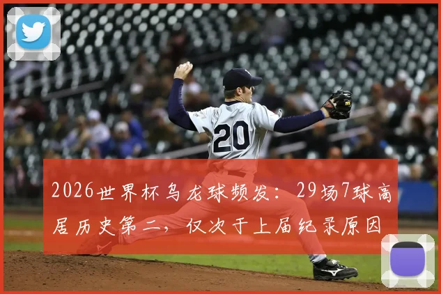 2026世界杯乌龙球频发：29场7球高居历史第二，仅次于上届纪录原因解析与规则科普