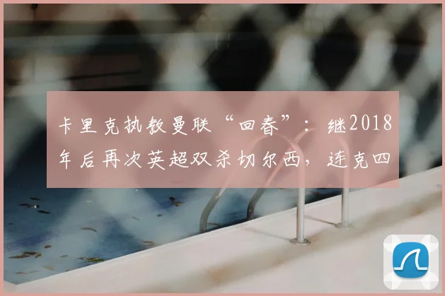 卡里克执教曼联“回春”：继2018年后再次英超双杀切尔西，连克四大强敌创佳绩