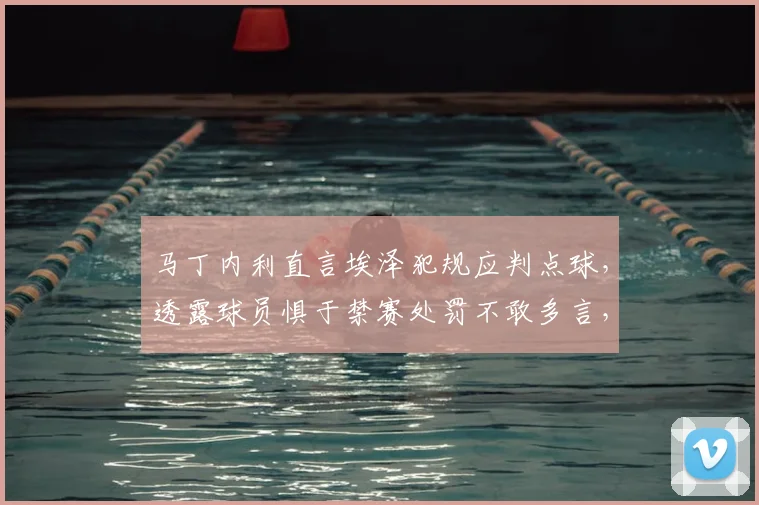 马丁内利直言埃泽犯规应判点球，透露球员惧于禁赛处罚不敢多言，2026年英超裁判尺度再引热议