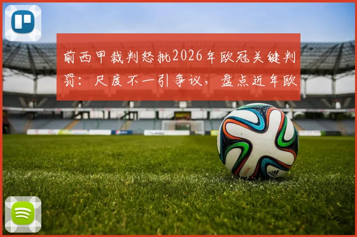前西甲裁判怒批2026年欧冠关键判罚:尺度不一引争议,盘点近年欧冠重大误判案例