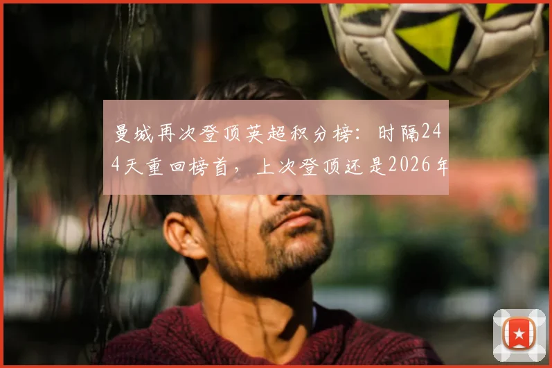 曼城再次登顶英超积分榜：时隔244天重回榜首，上次登顶还是2026年8月22日