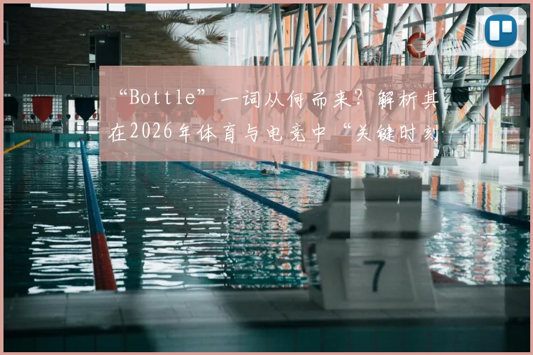 “Bottle”一词从何而来？解析其在2026年体育与电竞中“关键时刻掉链子”的俚语含义及用法