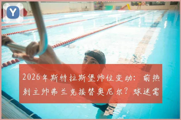 2026年斯特拉斯堡帅位变动：前热刺主帅弗兰克接替奥尼尔？球迷需关注三点