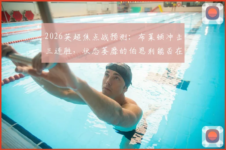 2026英超焦点战预测：布莱顿冲击三连胜，状态萎靡的伯恩利能否在主场止颓？附历史战绩深度解读