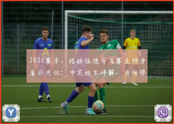 2026赛季，格林伍德与马赛主帅矛盾公开化：冲突始末详解，为何惨坐替补席？