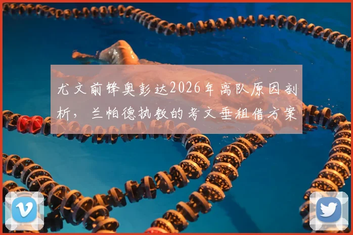 尤文前锋奥彭达2026年离队原因剖析，兰帕德执教的考文垂租借方案与条件详解