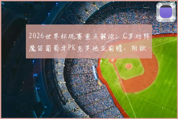 2026世界杯观赛重点解读：C罗对阵魔笛葡萄牙PK克罗地亚前瞻，附欧洲杯冠军意大利赛程分析