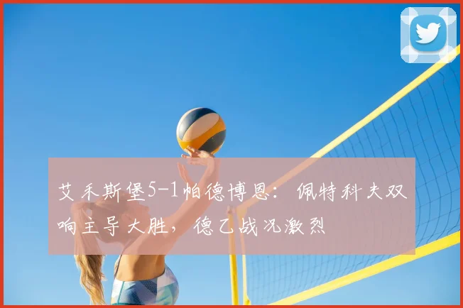 艾禾斯堡5-1帕德博恩:佩特科夫双响主导大胜,德乙战况激烈