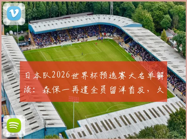 日本队2026世界杯预选赛大名单解读:森保一再遣全员留洋首发,久保建英町野修斗缺席影响几何