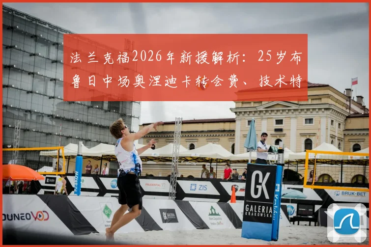 法兰克福2026年新援解析：25岁布鲁日中场奥涅迪卡转会费、技术特点与球队适配性深度探讨