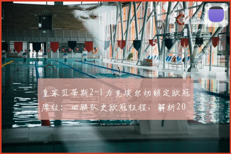 皇家贝蒂斯2-1力克埃尔切锁定欧冠席位:回顾队史欧冠征程,解析2026年重返欧冠阵容与战术关键
